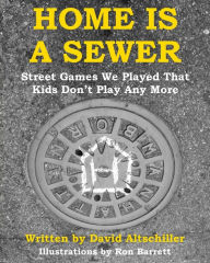 Title: Home is a Sewer: Street Games We Played That Kids Don't Play Any More, Author: David Altschiller