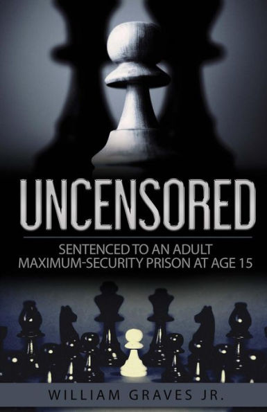 Uncensored (Volume I): Sentenced to an Adult Maximum-Security Prison at Age 15