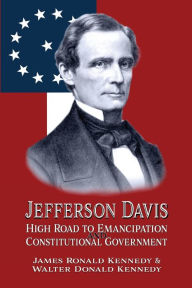 Title: Jefferson Davis: High Road to Emancipation and Constitutional Government, Author: Walter Donald Kennedy