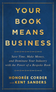 Title: Your Book Means Business: Save Time, Make Money, and Dominate Your Industry with the Power of a Bespoke Book, Author: Honoree Corder