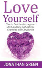 Love Yourself: How to End the Hurting and Start Building Self Esteem, Charisma and Confidence