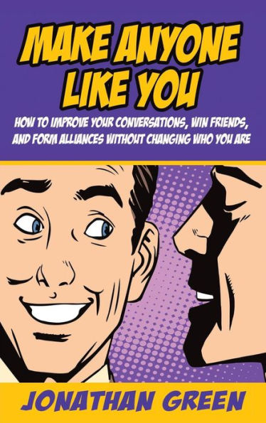 Make Anyone Like You: How to improve your conversations, win friends, and form alliances without changing who you are