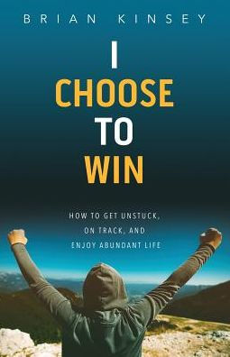 I Choose to Win: How Get Unstuck, on Track, and Enjoy Abundant Life