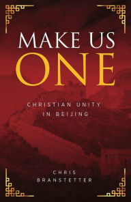 Title: Make Us One: Christian Unity in Beijing, Author: Chris Branstetter