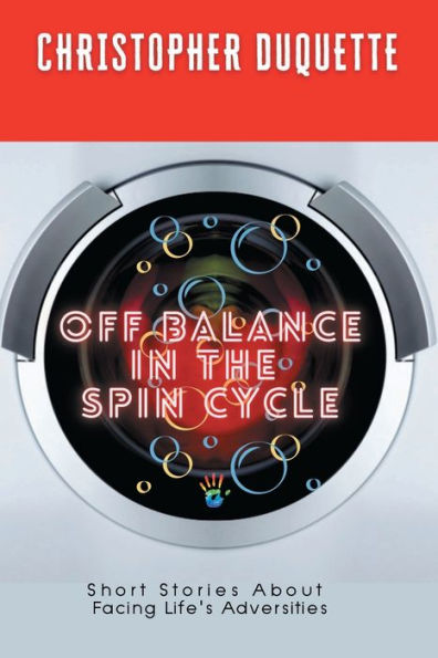 Off Balance In The Spin Cycle: Short Stories about Facing Life's Adversities