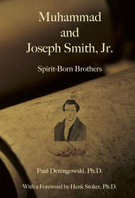 Title: Muhammad and Joseph Smith, Jr.: Spirit-Born Brothers, Author: Paul Derengowski