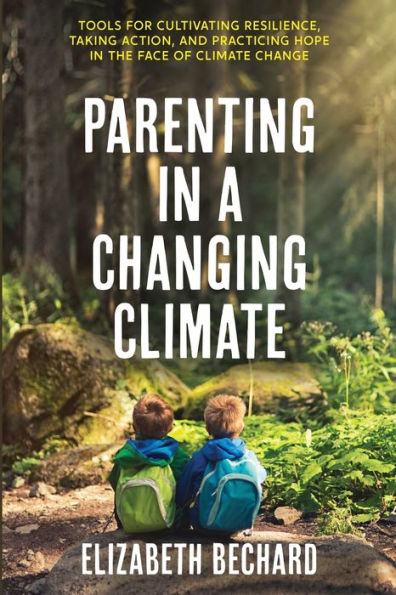 Parenting a Changing Climate: Tools for cultivating resilience, taking action, and practicing hope the face of climate change