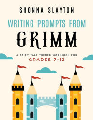 Title: Writing Prompts From Grimm: A Fairy-Tale Themed Workbook for Grades 7 - 12, Author: Shonna Slayton