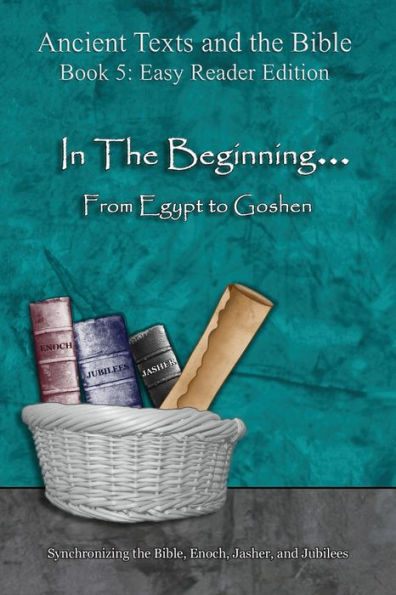 the Beginning... From Egypt to Goshen - Easy Reader Edition: Synchronizing Bible, Enoch, Jasher, and Jubilees