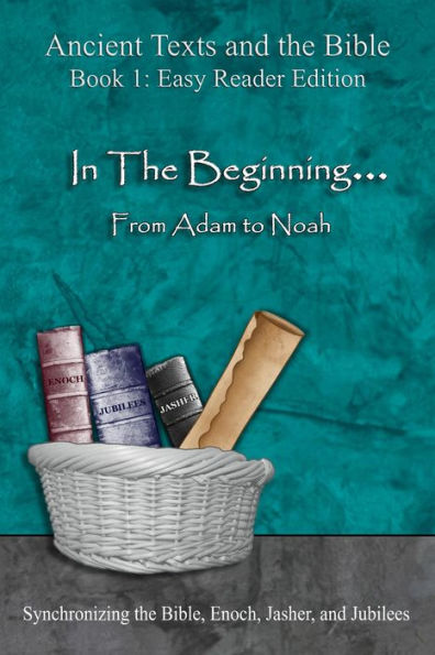 In The Beginning... From Adam to Noah - Easy Reader Edition: Synchronizing the Bible, Enoch, Jasher, and Jubilees