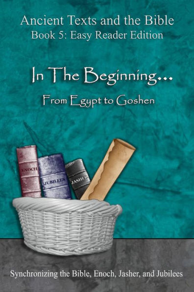 In The Beginning... From Egypt to Goshen - Easy Reader Edition: Synchronizing the Bible, Enoch, Jasher, and Jubilees