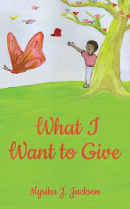 Title: What I Want to Give, Author: Myrika J. Jackson