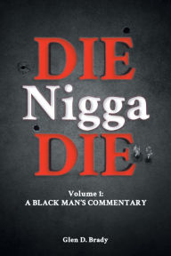 Title: Die Nigga Die (A Black Man's Commentary), Author: Glen D. Brady