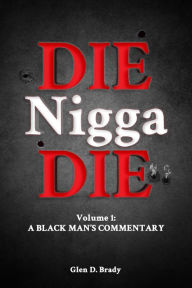 Title: Die Nigga Die (A Black Man's Commentary), Author: Glen D. Brady