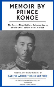 Title: Memoir by Prince Konoe: The Secret Negotiations Between Japan and the U.S. Before Pearl Harbor, Author: Barbara Halperin