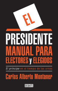 Title: El presidente: Manual para electores y elegidos, Author: Carlos Alberto Montaner