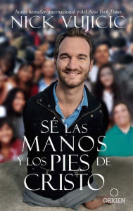 Title: Sé las manos y los pies de Cristo: Comparte el amor de Dios con todos sus hijos / Be the Hands and Feet: Living Out God's Love for All His Children, Author: Nick Vujicic