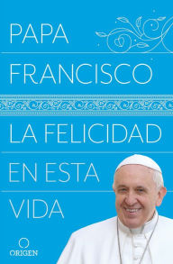 Title: La felicidad en esta vida / Happiness in This Life, Author: Pope Francis