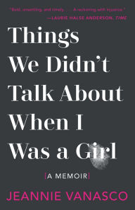 Title: Things We Didn't Talk about When I Was a Girl, Author: Jeannie Vanasco