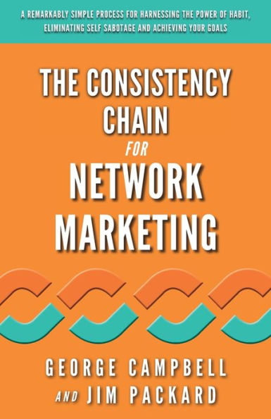 The Consistency Chain for Network Marketing: A Remarkably Simple Process for Harnessing the Power of Habit, Eliminating Self Sabotage and Achieving Your Goals