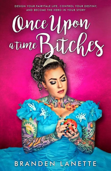 Once Upon a Time, Bitches: Design Your Fairytale Life, Control Destiny, and Become the Hero Story
