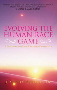 Title: Evolving the Human Race Game: A Spiritual and Soul-Centered Perspective, Author: Carroy Ferguson