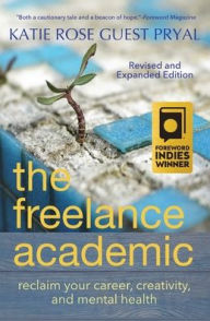 Title: The Freelance Academic: Reclaim Your Career, Creativity, and Mental Health, Author: Katie Rose Guest Pryal