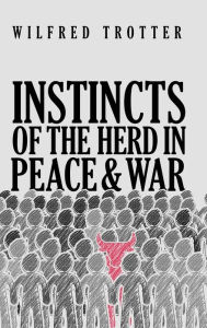 Title: Instincts of the Herd in Peace and War, Author: Wilfred Trotter