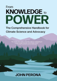 Title: From Knowledge To Power: The Comprehensive Handbook for Climate Science and Advocacy, Author: John Perona