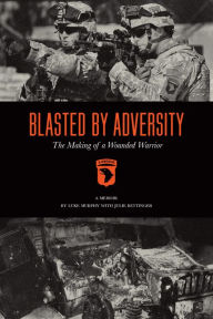 Title: Blasted By Adversity: The Making of a Wounded Warrior, Author: Luke Murphy