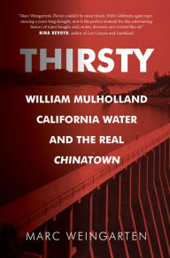 Title: Thirsty: William Mulholland, California Water, and the Real Chinatown, Author: Marc Weingarten