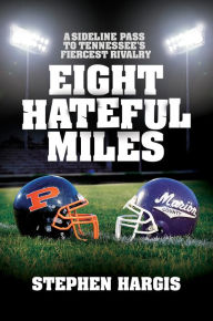 Title: Eight Hateful Miles: A sideline pass to Tennessee's fiercest rivalry, Author: Stephen Hargis