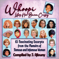 Title: Whoopi Likes Her Bacon Crispy: 65 Fascinating Excerpts from the Memoirs of Famous and Infamous Women, Author: J. Ajlouny