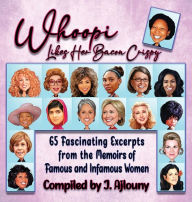 Title: Whoopi Likes Her Bacon Crispy: 65 Fascinating Excerpts from the Memoirs of Famous and Infamous Women, Author: J. Ajlouny