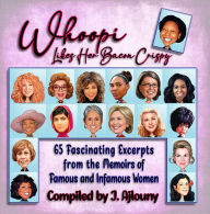 Title: Whoopi Likes Her Bacon Crispy: 65 Fascinating Excerpts from the Memoirs of Famous and Infamous Women, Author: J. Ajlouny