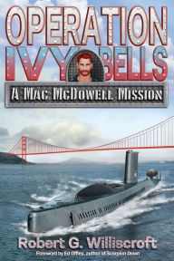 Title: Operation Ivy Bells: A Mac McDowell Mission, Author: Robert G Williscroft