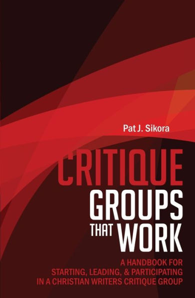 Critique Groups That Work: A Handbook for Starting, Leading, & Participating in a Christian Writers Criitique Group