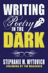 Title: Writing Poetry in the Dark, Author: Stephanie M Wytovich