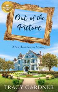 Title: Out of the Picture: A Shepherd Sisters Mystery from Hallmark Publishing, Author: Tracy Gardner