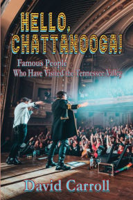 Title: Hello, Chattanooga!: Famous People Who Have Visited the Tennessee Valley, Author: David Carroll