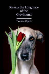 Title: Kissing the Long Face of the Greyhound, Author: Yvonne Zipter