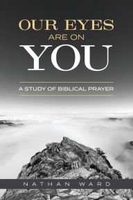 Title: Our Eyes Are On You: A Study of Biblical Prayer, Author: Nathan  Ward