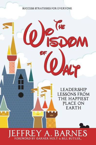 the Wisdom of Walt: Leadership Lessons from Happiest Place on Earth