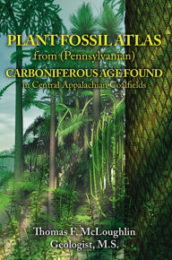 Title: PLANT FOSSIL ATLAS from (Pennsylvanian) CARBONIFEROUS AGE FOUND in Central Appalachian Coalfields, Author: Thomas F McLoughlin