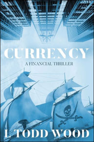 Title: Currency: A Financial Thriller, Author: L Todd Wood
