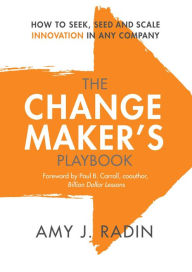 Online source free ebooks download The Change Maker's Playbook: How to Seek, Seed and Scale Innovation in Any Company 9781947951204 by Amy J. Radin, Paul B. Carroll