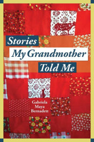 Title: Stories My Grandmother Told Me: A multicultural journey from Harlem to Tohono O'dham, Author: Gabriela Maya Bernadett