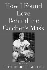 Title: How I Found Love Behind the Catcher's Mask: Poems, Author: E. Ethelbert Miller