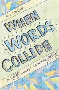 Title: When Words Collide: A Crash Course in Writing Poetry, Author: A L S Vossler