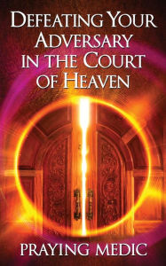 Title: Defeating Your Adversary in the Court of Heaven, Author: Praying Medic